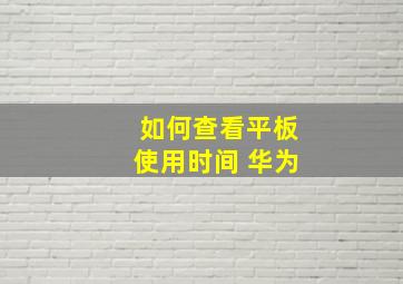 如何查看平板使用时间 华为